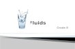 Grade 8. A fluid is anything substance that flows Honey, water, and lava are all fluids – but so are gasses such as oxygen and carbon dioxide We use fluids.