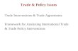 Trade & Policy Issues Trade Interventions & Trade Agreements Framework for Analyzing International Trade & Trade Policy Interventions.