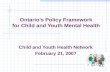 Ontarios Policy Framework for Child and Youth Mental Health Child and Youth Health Network February 21, 2007.