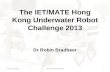 The IET/MATE Hong Kong Underwater Robot Challenge 2013 Dr Robin Bradbeer 08 June 2014Intro ROV Contest 20131.