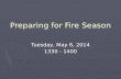 Preparing for Fire Season Tuesday, May 6, 2014 1330 - 1400.