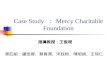 Case Study Mercy Charitable Foundation. Agenda Introduction of Mercy Charitable Foundation Conflict between Benefit and Ethic The Counterpart Alliance.