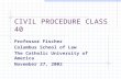 CIVIL PROCEDURE CLASS 40 Professor Fischer Columbus School of Law The Catholic University of America November 27, 2002.