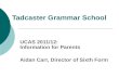 Tadcaster Grammar School UCAS 2011/12: Information for Parents Aidan Carr, Director of Sixth Form.