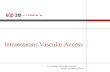 Intraosseous Vascular Access. The System EZ-IO Training Materials PowerPoint Presentations With comprehensive notes located behind each slide EZ-IO StarCast.