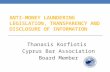 ANTI-MONEY LAUNDERING LEGISLATION, TRANSPARENCY AND DISCLOSURE OF INFORMATION Thanasis Korfiotis Cyprus Bar Association Board Member.
