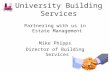 University Building Services Partnering with us in Estate Management Mike Phipps Director of Building Services.