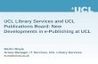 UCL Library Services and UCL Publications Board: New Developments in e-Publishing at UCL Martin Moyle Group Manager, IT Services, UCL Library Services.