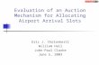 Evaluation of an Auction Mechanism for Allocating Airport Arrival Slots Eric J. Cholankeril William Hall John-Paul Clarke June 5, 2003.