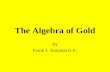 The Algebra of Gold By Frank J. Antoniazzi Jr.. Why study about Gold? Gold is valuable. Many people buy gold jewelry. Gold is useful. Gold is expensive.