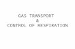 GAS TRANSPORT & CONTROL OF RESPIRATION. GAS TRANSPORT Blood transports Oxygen and Carbon dioxide between lungs and the tissues of the body These gases.