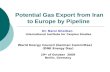 Potential Gas Export from Iran to Europe by Pipeline Dr. Narsi Ghorban International Institute for Caspian Studies World Energy Council (German Committee)