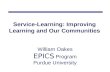 Service-Learning: Improving Learning and Our Communities William Oakes EPICS Program Purdue University.