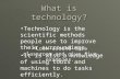 What is technology? Look around this classroom and give five examples. Look around this classroom and give five examples. Technology is the scientific.