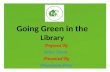 Going Green in the Library Prepared By Jalpa Tejura Presented By Dhanlaxmi Patel.