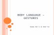 BODY LANGUAGE – G ESTURES Some Do’s & Don'ts. BODY LANGUAGE only as less as 15% is expressed with words, more than 50% is expressed through your body.