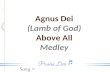 Song > Agnus Dei (Lamb of God) Above All Medley. Song > Alleluia, alleluia, for our Lord God Almighty reigns, Agnes Dei-Above All.