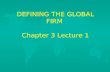 DEFINING THE GLOBAL FIRM Chapter 3 Lecture 1. From Local to Global u u Domestic – –Local firms F F Individual F F Organizational u u International u u.