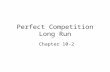 Perfect Competition Long Run Chapter 10-2. The Long Run The short run is a timeframe in which at least one of the resources used in production cannot.