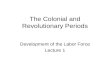 The Colonial and Revolutionary Periods Development of the Labor Force Lecture 1.