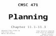 1 Planning Chapter 11.1-11.3 CMSC 471 Adapted from slides by Tim Finin and Marie desJardins. Some material adopted from notes by Andreas Geyer-Schulz,
