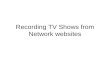 Recording TV Shows from Network websites. Network TV Websites Many program episodes can be played in Streaming mode from TV Network websites Can watch.