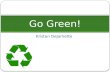 Kristen DeJarnette Go Green!. What does it mean to Go Green? Going Green is not just recycling. Going Green is living in a way that is good and friendly.