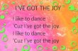 I’VE GOT THE JOY I like to dance ‘Cuz I’ve got the joy I like to dance ‘Cuz I’ve got the joy.