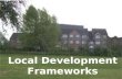 Local Development Frameworks. Local Development Frameworks Key Aims Streamline local planning Promote proactive management approach Evidence based Flexibility.