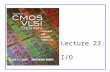 Lecture 23: I/O. CMOS VLSI DesignCMOS VLSI Design 4th Ed. 23: I/O2 Outline  Basic I/O Pads  I/O Channels –Transmission Lines –Noise and Interference.