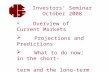 Investors’ Seminar October 2008  Overview of Current Markets  Projections and Predictions  What to do now; in the short- term and the long-term  Logical,