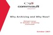 Why Archiving and Why Now? Michael Ivanov Sr. Director - Archiving Commvault October 2007.