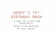 GEOFF’S 75 th BIRTHDAY BASH -A ONCE IN A LIFE-TIME OPPORTUNITY. Never to be repeated- No rain checks!
