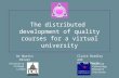 The distributed development of quality courses for a virtual university Claire Bradley and Dr Tom Boyle Dr Martin Oliver University College London Learning.