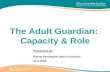 1 The Adult Guardian: Capacity & Role Presented by: Dianne Pendergast (Adult Guardian) June 2008.
