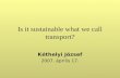 Is it sustainable what we call transport? Kéthelyi József 2007. április 17.