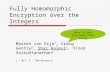 Fully Homomorphic Encryption over the Integers Marten van Dijk 1, Craig Gentry 2, Shai Halevi 2, Vinod Vaikuntanathan 2 1 – MIT, 2 – IBM Research Many.