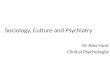 Sociology, Culture and Psychiatry Dr Alex Hunt Clinical Psychologist.