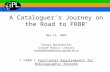 A Cataloguer’s Journey on the Road to FRBR * May 19, 2009 Thomas Brenndorfer Guelph Public Library tbrenndorfer@library.guelph.on.ca * FRBR = Functional.