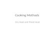 Cooking Methods Dry Heat and Moist Heat. Dry Heat Cooking Methods Any cooking method that does not require water as part of the cooking process. Why would.