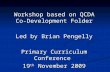 Workshop based on QCDA Co- Development Folder Led by Brian Pengelly Primary Curriculum Conference 19 th November 2009.