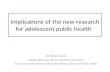 Implications of the new research for adolescent public health Dr Bruce Dick Independent Consultant (Adolescent Health) Senior Associate Johns Hopkins Bloomberg.