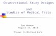 Observational Study Designs and Studies of Medical Tests Tom Newman August 17, 2010 Thanks to Michael Kohn.
