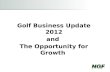 Golf Business Update 2012 and The Opportunity for Growth.