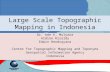 Large Scale Topographic Mapping in Indonesia Dr. Ade K. Mulyana Aldino Rizaldy Edwin Hendrayana Center for Topographic Mapping and Toponyms Geospatial.