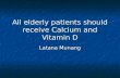 All elderly patients should receive Calcium and Vitamin D Latana Munang.