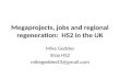 Megaprojects, jobs and regional regeneration: HS2 in the UK Mike Geddes Stop HS2 mikegeddes43@gmail.com.
