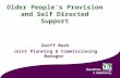 Older People’s Provision and Self Directed Support Geoff Mark Joint Planning & Commissioning Manager 1.