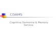 CDAMS Cognitive Dementia & Memory Service.. Session Outline Is it dementia? When to refer. What is CDAMS? The CDAMS process.