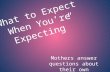 “What to Expect When You’re Expecting” Mothers answer questions about their own pregnancies as a guide for mothers-to-be.